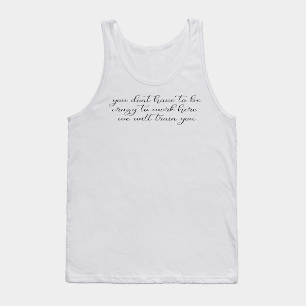 You Don't Have to Be Crazy to Work Here, We Will Train You Tank Top by PrintParade